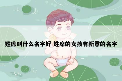 姓席叫什么名字好 姓席的女孩有新意的名字